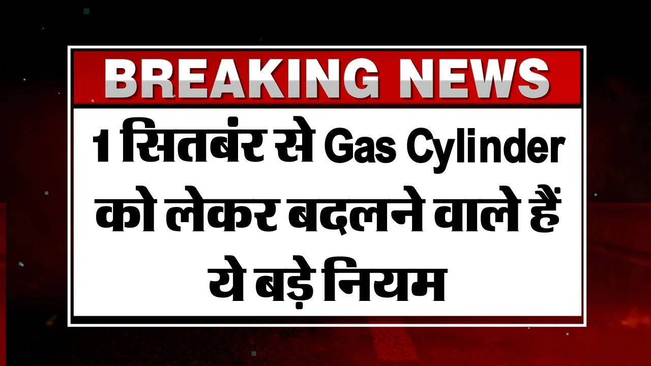 1 सितबंर से Gas Cylinder को लेकर बदलने वाले हैं ये बड़े नियम