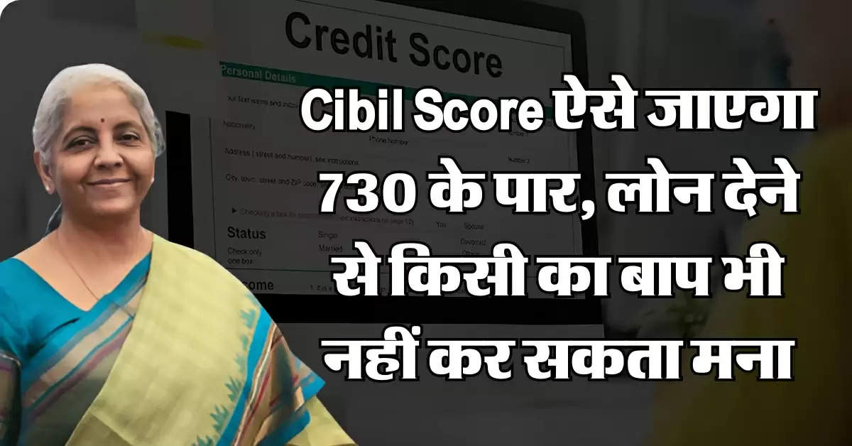 Cibil Score ऐसे जाएगा 730 के पार, लोन देने से किसी का बाप भी नहीं कर सकता मना