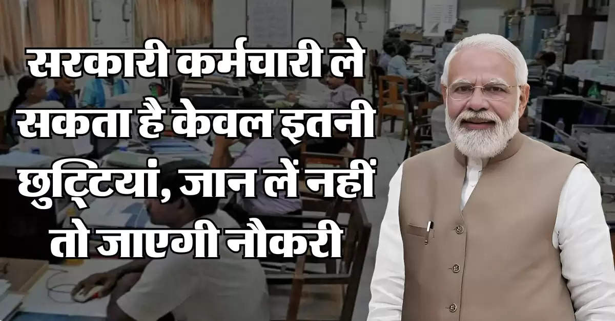 Employee Off Rules : सरकारी कर्मचारी ले सकता है केवल इतनी छुट्टियां, जान लें नहीं तो जाएगी नौकरी