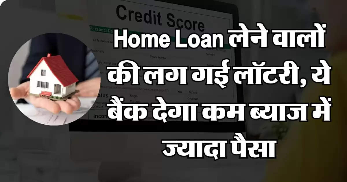 Home Loan लेने वालों की लग गई लॉटरी, ये बैंक देगा कम ब्याज में ज्यादा पैसा