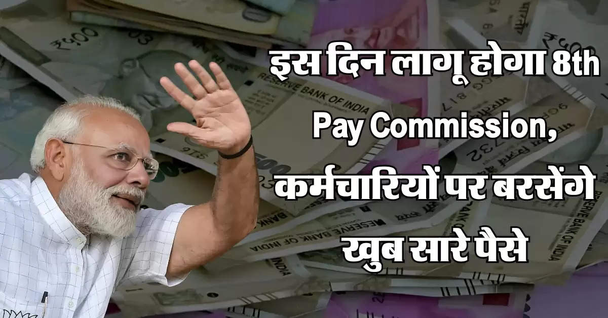 इस दिन लागू होगा 8th Pay Commission, कर्मचारियों पर बरसेंगे खुब सारे पैसे